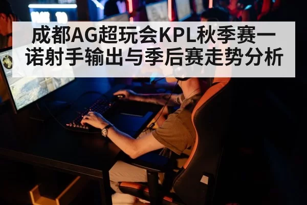 成都AG超玩会KPL秋季赛一诺射手输出与季后赛走势分析
